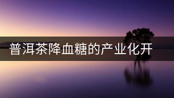 普洱茶降血糖的產(chǎn)業(yè)化開發(fā)
