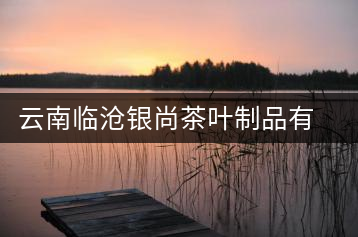 云南臨滄銀尚茶葉制品有限公司