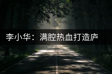 李小華：滿腔熱血打造廬山西海有機白茶新品牌