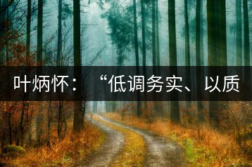 葉炳懷：“低調(diào)務(wù)實(shí)、以質(zhì)取勝”