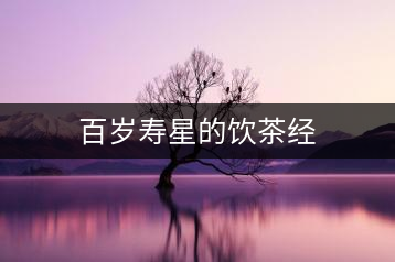 百歲壽星的飲茶經(jīng)