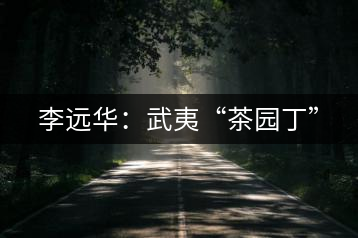 李遠(yuǎn)華：武夷“茶園丁”