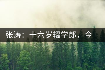 張濤：十六歲輟學(xué)郎，今日茶葉中堅