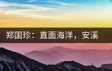 鄭國珍：直面海洋，安溪茶葉通往一個非常值得期許的未來