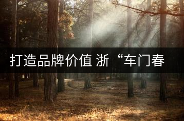 打造品牌價(jià)值 浙“車門春茶葉”開啟制茶創(chuàng)業(yè)路