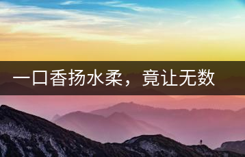 一口香揚水柔，竟讓無數(shù)人沉迷于此