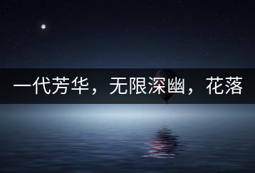 一代芳華，無(wú)限深幽，花落滿庭芳！