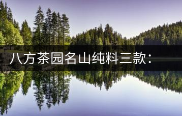 八方茶園名山純料三款：老班章、賀開、南糯山老樹茶