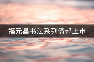 福元昌書(shū)法系列倚邦上市