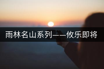 雨林名山系列——攸樂即將上市