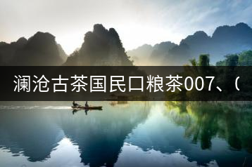 瀾滄古茶國民口糧茶007、0081全國上市
