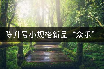 陳升號小規(guī)格新品“眾樂”與“陳香載耀”閃亮登場！