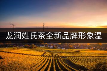 龍潤姓氏茶全新品牌形象溫暖上線！