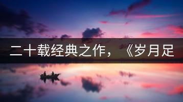 二十載經(jīng)典之作，《歲月足跡》震撼上市！