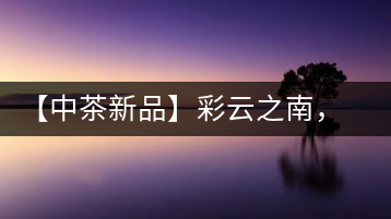 【中茶新品】彩云之南，生態(tài)孔雀