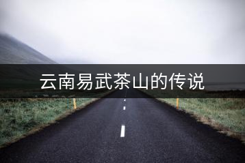 云南易武茶山的傳說(shuō)