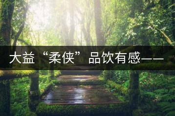 大益“柔俠”品飲有感——又醇又厚為柔俠，亦苦亦甜是人生