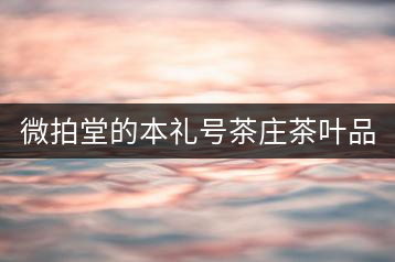 微拍堂的本禮號(hào)茶莊茶葉品質(zhì)如何？