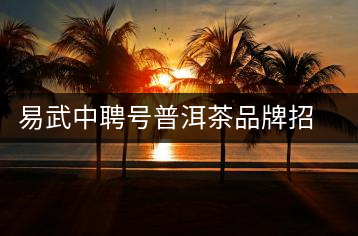 易武中聘號(hào)普洱茶品牌招商加盟，誠招全國各地經(jīng)銷商