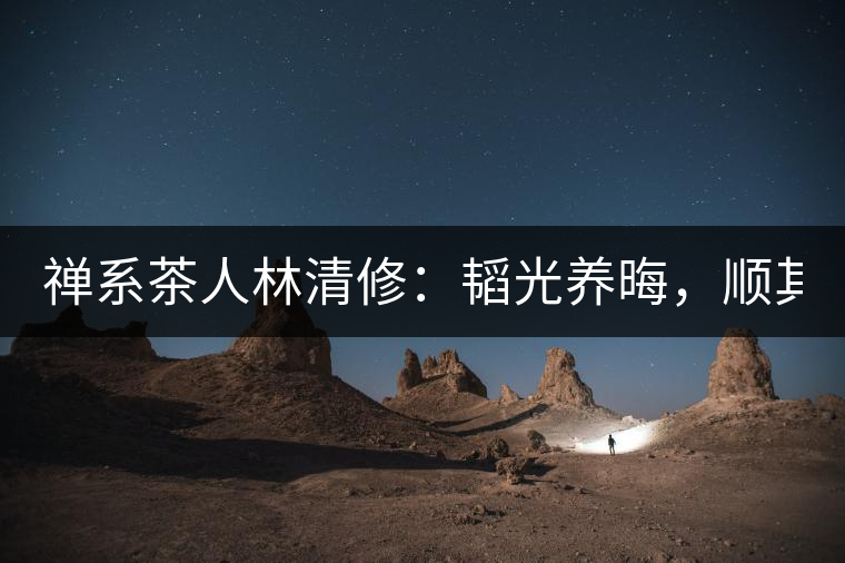 禪系茶人林清修：韜光養(yǎng)晦，順其自然！