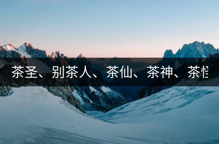 茶圣、別茶人、茶仙、茶神、茶怪五大茶人，你知道他...茶圣、別茶人、茶仙、茶神、茶怪五大茶人，你知道他們是誰嗎？