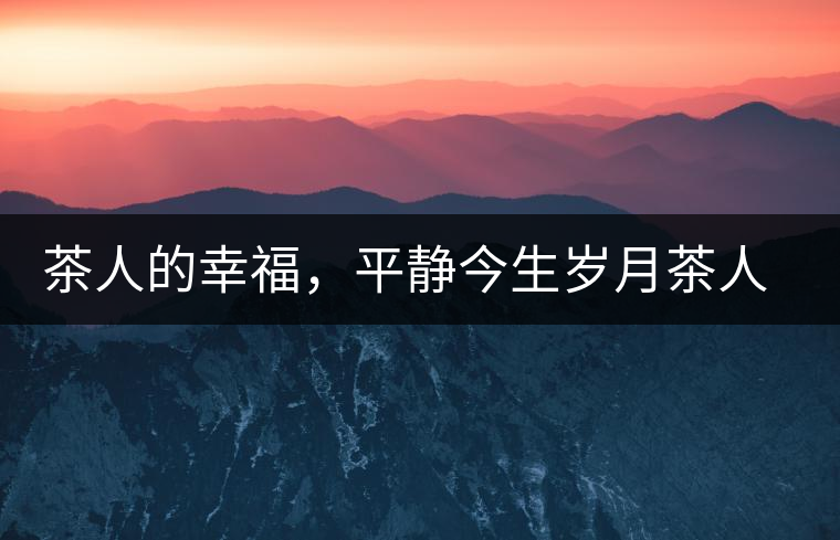 茶人的幸福，平靜今生歲月茶人的幸福，平靜今生歲月