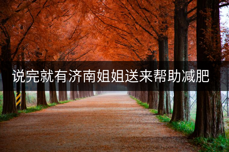 說完就有濟(jì)南姐姐送來幫助減肥的茶張?jiān)评椎哪蟹壅f要開始減肥了，說完就有濟(jì)南姐姐送來幫助減肥的茶