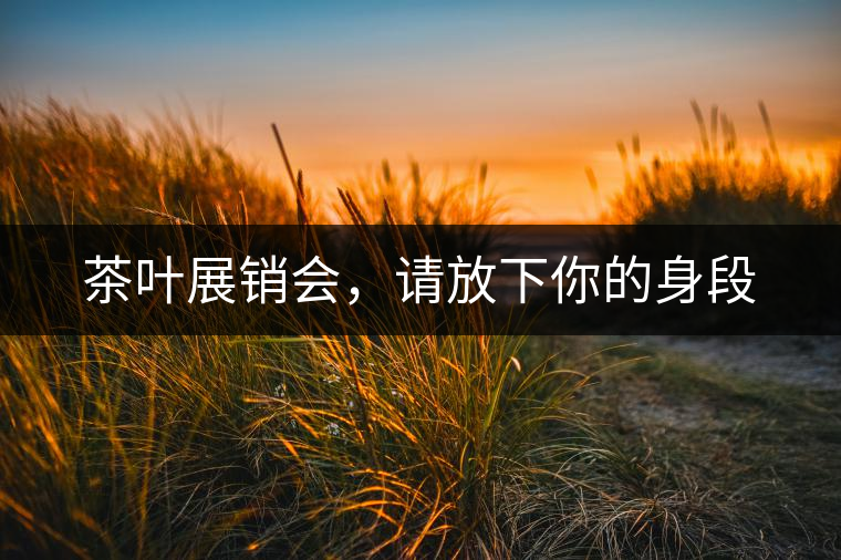 茶葉展銷會(huì)，請(qǐng)放下你的身段