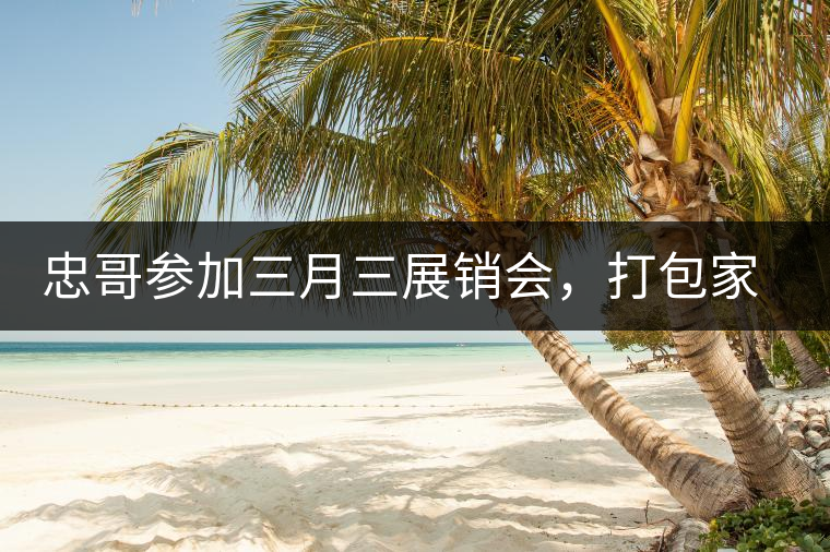 忠哥參加三月三展銷會，打包家鄉(xiāng)特產龍珠茶帶去，希望有朋友喜歡