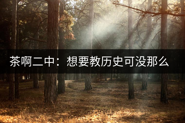 茶啊二中：想要教歷史可沒(méi)那么容易，看張老師就知道，還得會(huì)演戲