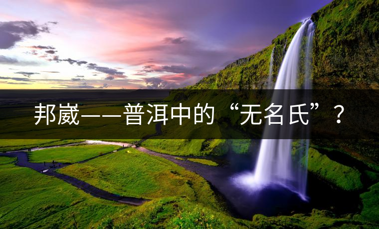 邦崴——普洱中的“無(wú)名氏”？