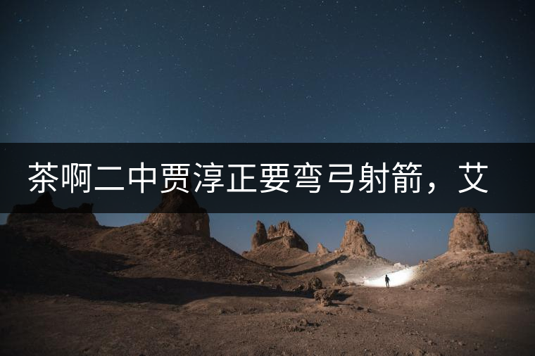 茶啊二中賈淳正要彎弓射箭，艾主任打醒他的美夢，教室的燈壞了
