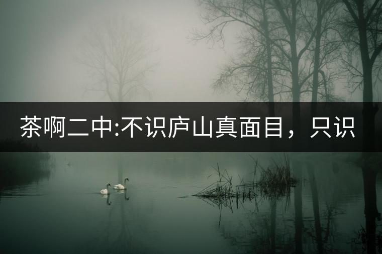 茶啊二中:不識(shí)廬山真面目，只識(shí)彎弓射大雕!好詩好詩啊!茶啊二中：不識(shí)廬山真面目，只識(shí)彎弓射大雕！好詩好詩??！