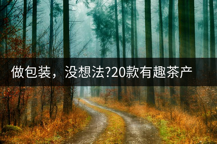 做包裝，沒想法?20款有趣茶產(chǎn)品包裝激活你!做包裝，沒想法？20款有趣茶產(chǎn)品包裝激活你！