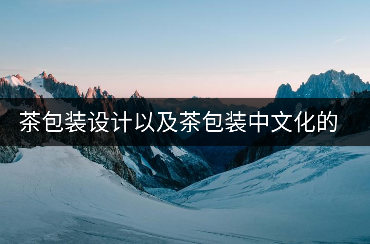 茶包裝設計以及茶包裝中文化的體現(xiàn)茶包裝設計以及茶包裝中文化的體現(xiàn)