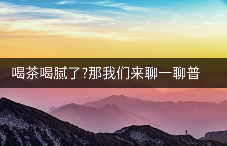 喝茶喝膩了?那我們來(lái)聊一聊普洱茶的那些衍生品喝茶喝膩了？那我們來(lái)聊一聊普洱茶的那些衍生品