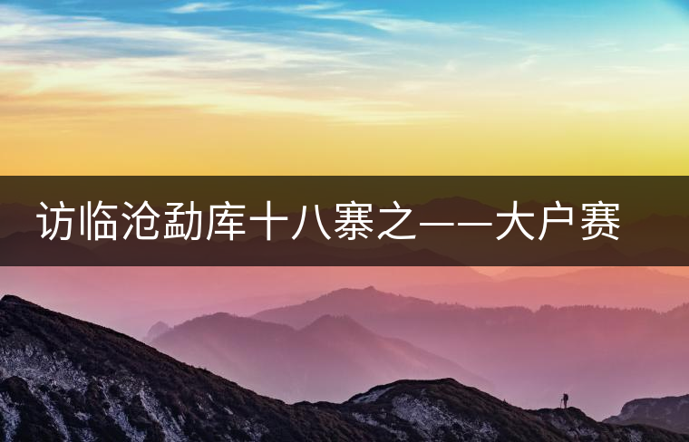訪臨滄勐庫十八寨之——大戶賽、公弄小戶賽