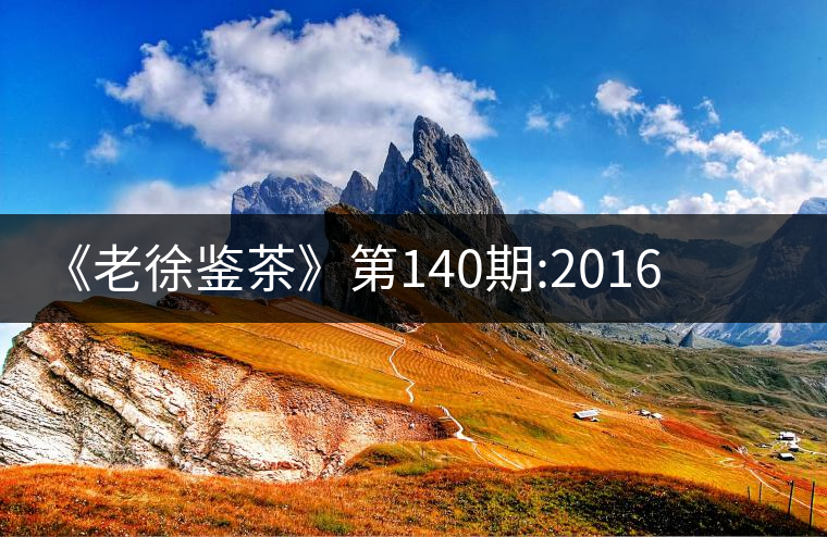 《老徐鑒茶》第140期:2016年小戶賽谷花茶品鑒報(bào)告《老徐鑒茶》第140期：2016年小戶賽谷花茶品鑒報(bào)告