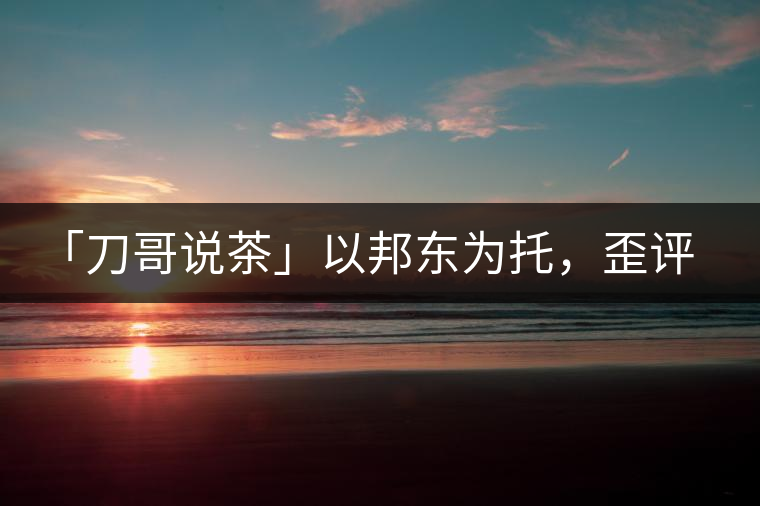 「刀哥說茶」以邦東為托，歪評小戶賽