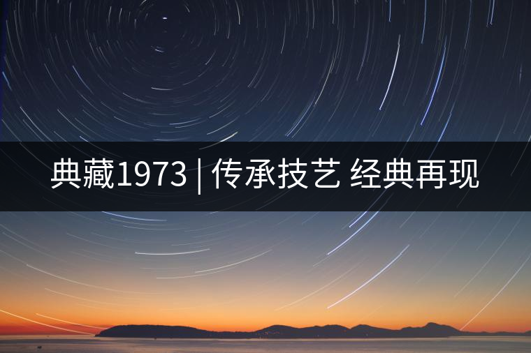 典藏1973 | 傳承技藝 經典再現(xiàn)