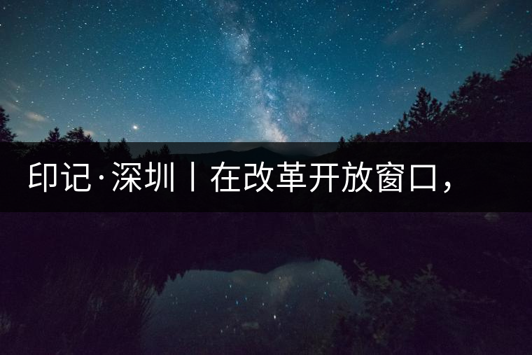 印記·深圳丨在改革開(kāi)放窗口，與中茶大紅印一起致敬新時(shí)代