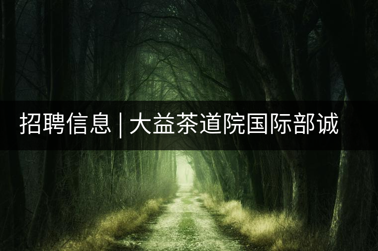 招聘信息 | 大益茶道院國(guó)際部誠(chéng)聘精英 招聘信息 | 大益茶道院國(guó)際部誠(chéng)聘精英