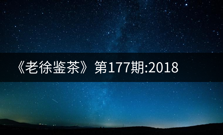 《老徐鑒茶》第177期:2018臨滄永德縣忙肺頭春古樹茶...《老徐鑒茶》第177期：2018臨滄永德縣忙肺頭春古樹茶品鑒報告