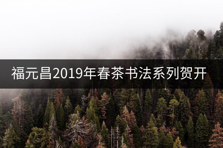 福元昌2019年春茶書法系列賀開(kāi)古樹(shù)357g生餅【新品預(yù)售】福元昌2019年春茶書法系列賀開(kāi)古樹(shù)357g生餅【新品預(yù)售】