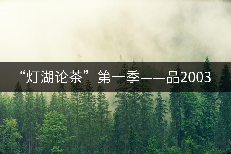 “燈湖論茶”第一季——品2003年大益坨、1955年下關(guān)坨“紅中紅”