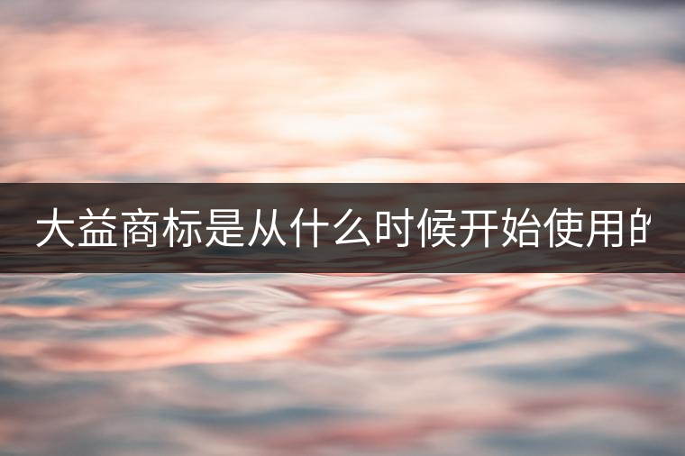 大益商標(biāo)是從什么時(shí)候開(kāi)始使用的？