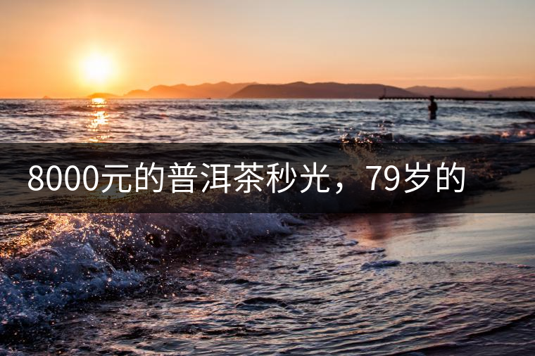 8000元的普洱茶秒光，79歲的大益如何讓年輕人愛上喝茶?8000元的普洱茶秒光，79歲的大益如何讓年輕人愛上喝茶？