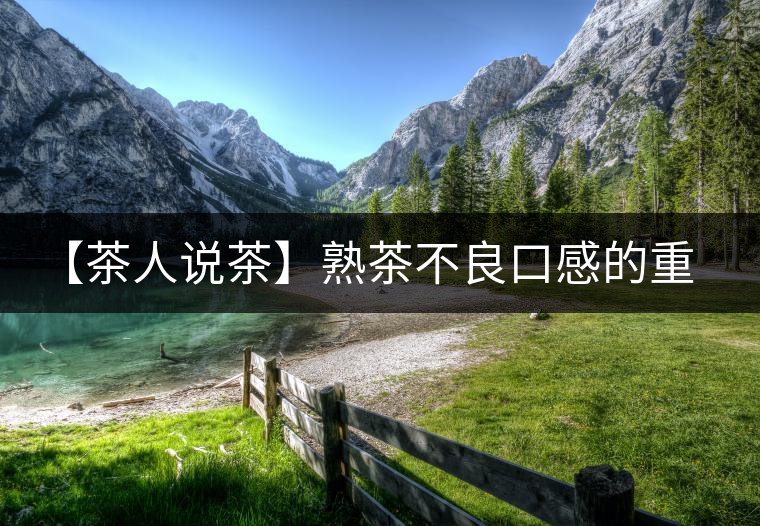【茶人說茶】熟茶不良口感的重要原因