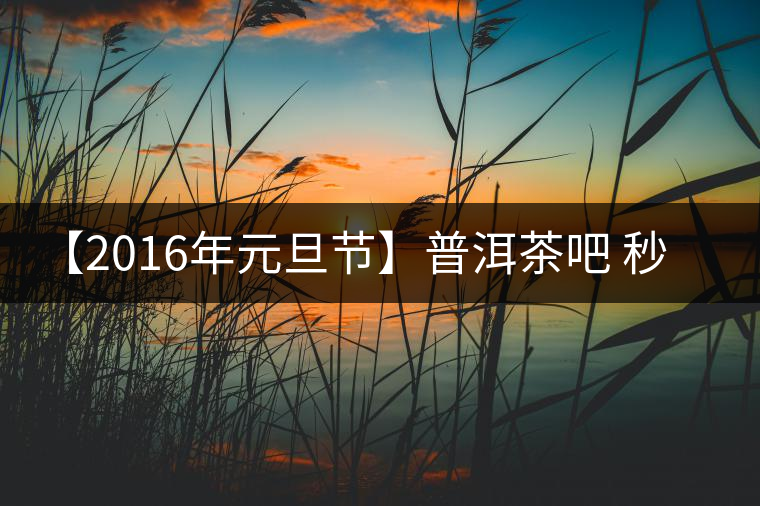 【2016年元旦節(jié)】普洱茶吧 秒殺派茶活動(dòng)