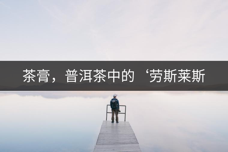 茶膏，普洱茶中的‘勞斯萊斯